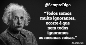 'Todos somos muito ignorantes, ocorre é que nem todos ignoramos as mesmas coisas.'