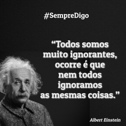 'Todos somos muito ignorantes, ocorre é que nem todos ignoramos as mesmas coisas.'